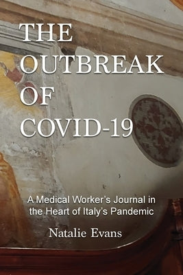 The Outbreak of Covid-19: A Medical Worker's Journal in the Heart of Italy's Pandemic by Evans, Natalie