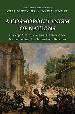 A Cosmopolitanism of Nations: Giuseppe Mazzini's Writings on Democracy, Nation Building, Agiuseppe Mazzini's Writings on Democracy, Nation Building, by Mazzini, Giuseppe
