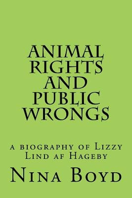 Animal Rights and Public Wrongs: a biography of Lizzy Lind af Hageby by Boyd, Nina
