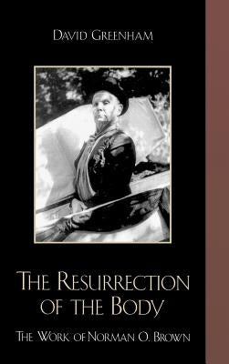 The Resurrection of the Body: The Work of Norman O. Brown by Greenham, David