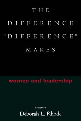 The Difference "Difference" Makes: Women and Leadership by Rhode, Deborah L.
