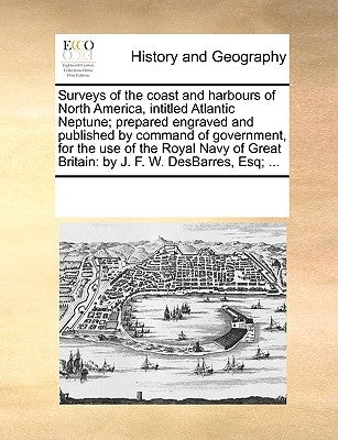 Surveys of the Coast and Harbours of North America, Intitled Atlantic Neptune; Prepared Engraved and Published by Command of Government, for the Use o by Multiple Contributors
