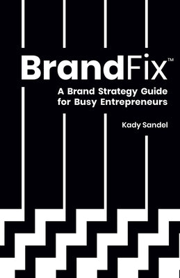 BrandFix: A Brand Strategy Guide for Busy Entrepreneurs by Sandel, Kady