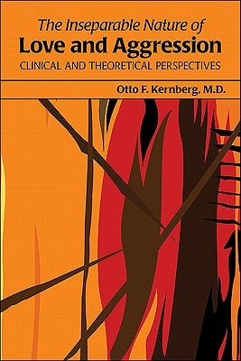 The Inseparable Nature of Love and Aggression: Clinical and Theoretical Perspectives by Kernberg, Otto