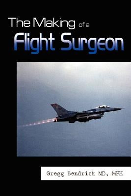 The Making of a Flight Surgeon by Bendrick Mph, Gregg