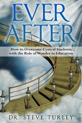Ever After: How to Overcome Cynical Students with the Role of Wonder in Education by Turley, Steve