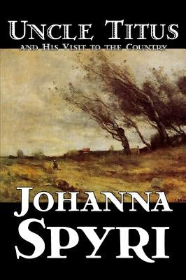 Uncle Titus and His Visit to the Country by Johanna Spyri, Fiction, Historical by Spyri, Johanna