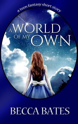 Teen Fiction: A World Of My Own - A Short Story Fantasy For All Ages by Bates, Becca