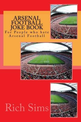 Arsenal Football Joke Book: For People who hate Arsenal Football by Sims, Rich