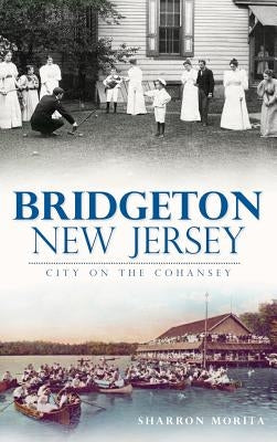Bridgeton, New Jersey: City on the Cohansey by Morita, Sharron