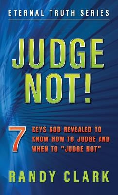 Judge Not!: 7 Keys God Revealed To Know How To Judge And When To Judge Not by Clark, Randy