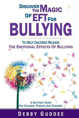 Discover the Magic of EFT for Bullying: To Help Children Release the Emotional Effects of Bullying by Guddee, Debby
