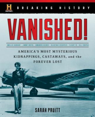 Breaking History: Vanished!: America's Most Mysterious Kidnappings, Castaways, and the Forever Lost by Pruitt, Sarah