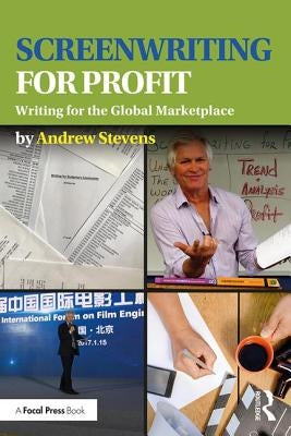 Screenwriting for Profit: Writing for the Global Marketplace by Stevens, Andrew