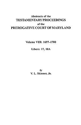Abstracts of the Testamentary Proceedings of the Prerogatve Court of Maryland. Volume VIII: 1697-1700. Libers 17, 18a by Skinner, Vernon L., Jr.