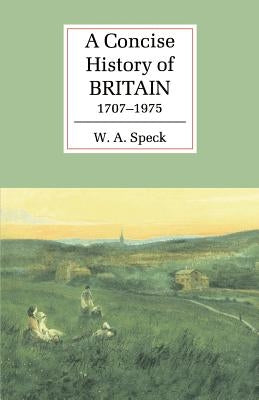 A Concise History of Britain, 1707-1975 by Speck, W. A.
