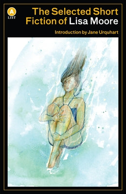 The Selected Short Fiction of Lisa Moore by Moore, Lisa