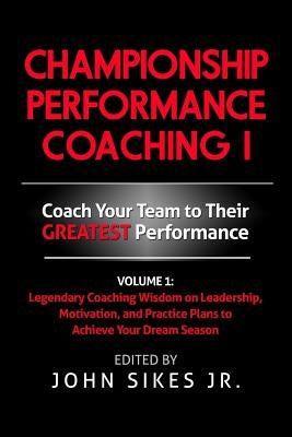 Championship Performance Coaching: Featuring 200 Practical Proven Leadership. Motivation, Team Building and Sports Psychology Strategies to Achieve Yo by Sikes Jr, John M.