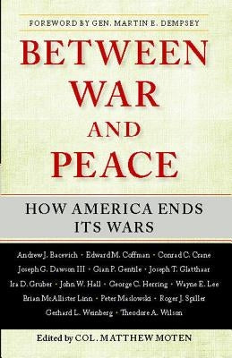 Between War and Peace: How America Ends Its Wars by Moten, Matthew