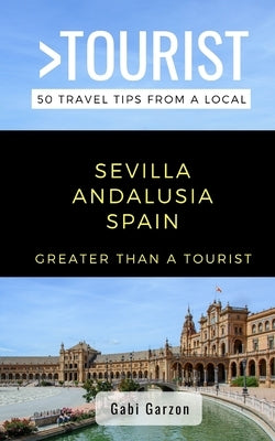 Greater Than a Tourist- Sevilla Andalusia Spain: 50 Travel Tips from a Local by Tourist, Greater Than a.