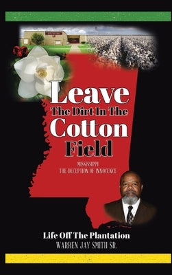 Leave The Dirt In The Cotton Field: Mississippi, The Deception of Innocence by Smith, Warren