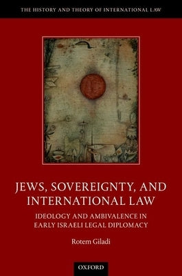 Jews, Sovereignty, and International Law: Ideology and Ambivalence in Early Israeli Legal Diplomacy by Giladi, Rotem