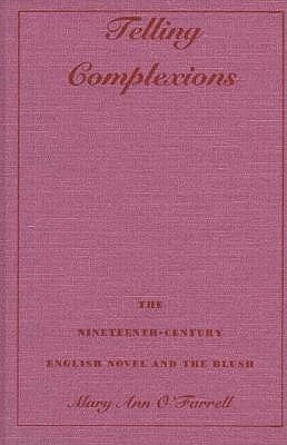 Telling Complexions: The Nineteenth-Century English Novel and the Blush by O'Farrell, Mary Ann