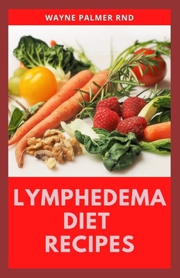 Lymphedema Diet Recipes: The Ultimate Guide On Lymphedema Managements And Nutrients Replenishing by Palmer Rnd, Wayne
