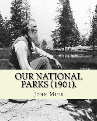 Our National Parks (1901). By: John Muir: John Muir ( April 21, 1838 - December 24, 1914) also known as "John of the Mountains", was a Scottish-Ameri by Muir, John