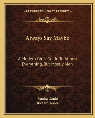 Always Say Maybe: A Modern Girl's Guide To Almost Everything, But Mostly Men by Gould, Sandra