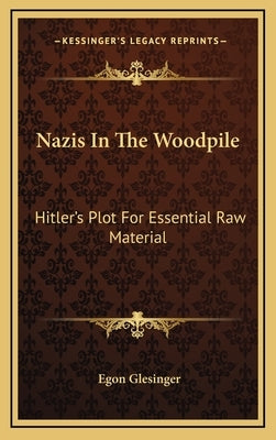 Nazis in the Woodpile: Hitler's Plot for Essential Raw Material by Glesinger, Egon