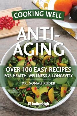 Cooking Well: Anti-Aging: Over 100 Easy Recipes for Health, Wellness & Longevity by Ruder, Sonali