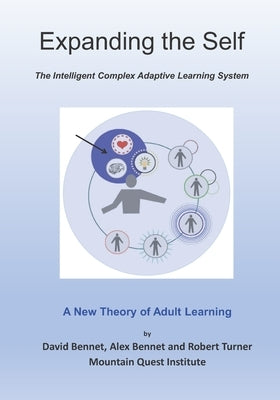 Expanding the Self: The Intelligent Complex Adaptive Learning System (ICALS): A New Theory of Adult Learning by Bennet, Alex