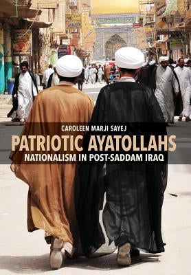 Patriotic Ayatollahs: Nationalism in Post-Saddam Iraq by Sayej, Caroleen Marji