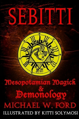 Sebitti: Mesopotamian Magick & Demonology by Ford, Michael W.