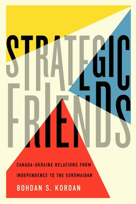 Strategic Friends: Canada-Ukraine Relations from Independence to the Euromaidanvolume 2 by Kordan, Bohdan S.
