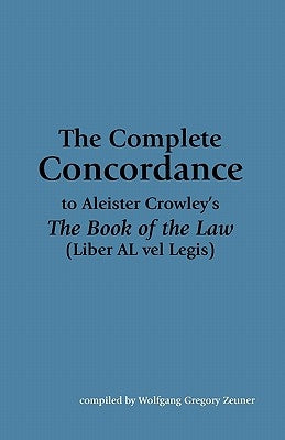 The Complete Concordance to Aleister Crowley's The Book of the Law (Liber AL vel Legis) by Zeuner, Wolfgang Gregory