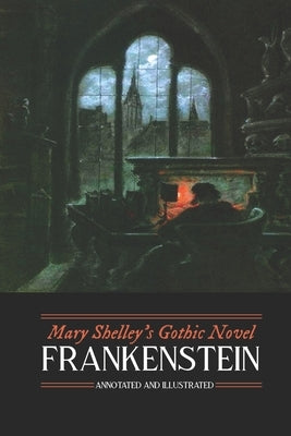 Mary Shelley's Frankenstein, Annotated and Illustrated: The Uncensored 1818 Text with Maps, Essays, and Analysis by Shelley, Mary Wollstonecraft