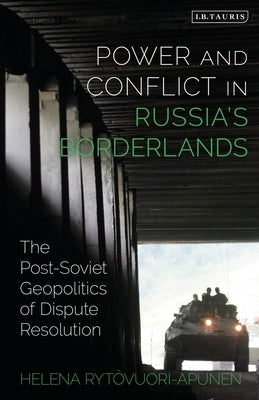 Power and Conflict in Russia's Borderlands: The Post-Soviet Geopolitics of Dispute Resolution by Rytövuori-Apunen, Helena