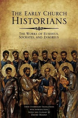 The Early Church Historians: The Works of Eusebius, Socrates, and Evagrius by Miano, David