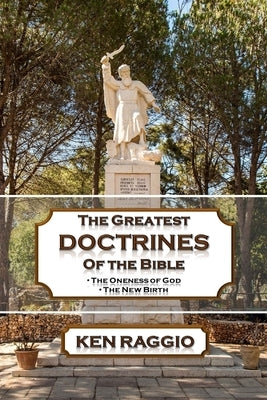 The Greatest Doctrines Of The Bible: The Oneness of God and the New Birth by Raggio, Ken