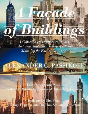 A Façade of Buildings: A Collection of Architectural Styles, Architects, and Their Buildings That Make Up the Face of New York by Passikoff, Alexander G.