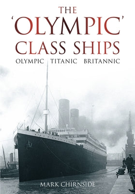 The 'Olympic' Class Ships: Olympic, Titanic, Britannic by Chirnside, Mark