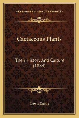 Cactaceous Plants: Their History And Culture (1884) by Castle, Lewis