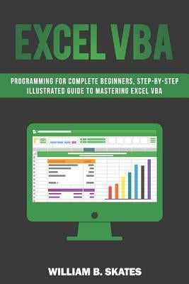 Excel VBA: Programming for Complete Beginners, Step-By-Step Illustrated Guide to Mastering Excel VBA by Skates, William B.