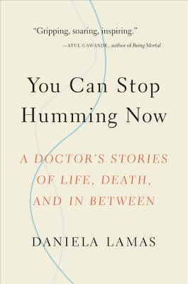 You Can Stop Humming Now: A Doctor's Stories of Life, Death, and in Between by Lamas, Daniela