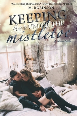 Keeping Her Under The Mistletoe: Novelette by Robinson, M.