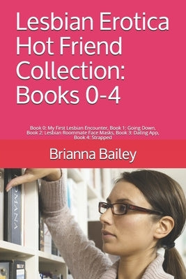 Lesbian Erotica Hot Friend Collection: Books 0-4: Book 0: My First Lesbian Encounter, Book 1: Going Down, Book 2: Lesbian Roommate Face Masks, Book 3: by Bailey, Brianna