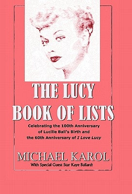 The Lucy Book of Lists: Celebrating Lucille Ball's Centennial and the 60th Anniversary of I Love Lucy by Karol, Michael