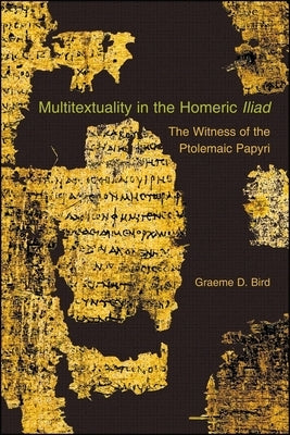 Multitextuality in the Homeric Iliad: The Witness of Ptolemaic Papyri by Bird, Graeme D.
